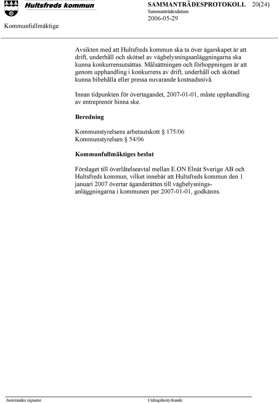 Innan tidpunkten för övertagandet, 2007-01-01, måste upphandling av entreprenör hinna ske.