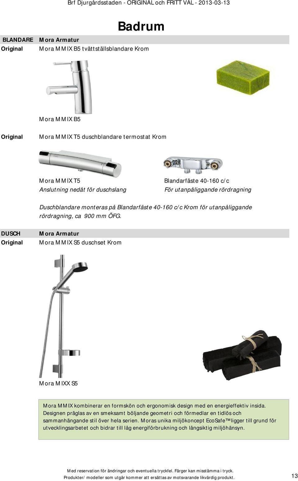 DUSCH Mora Armatur Mora MMIX S5 duschset Krom Mora MIXX S5 Mora MMIX kombinerar en formskön och ergonomisk design med en energieffektiv insida.