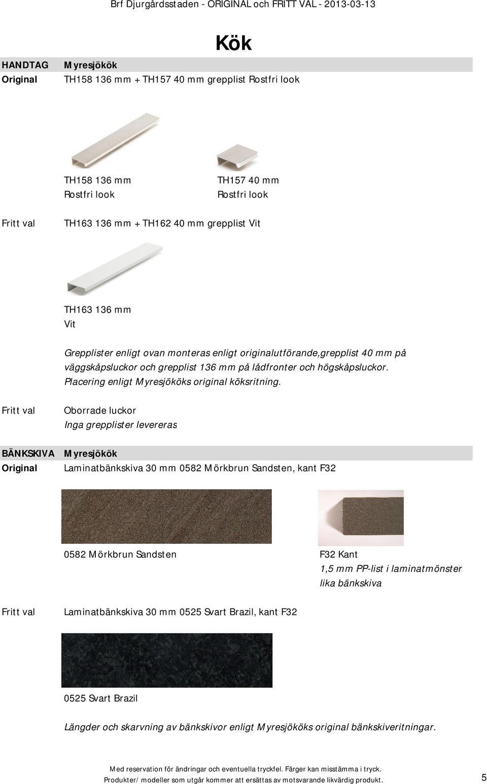 BÄNKSKIVA Oborrade luckor Inga grepplister levereras Myresjökök Laminatbänkskiva 30 mm 0582 Mörkbrun Sandsten, kant F32 0582 Mörkbrun Sandsten F32 Kant 1,5 mm PP-list i laminatmönster lika bänkskiva