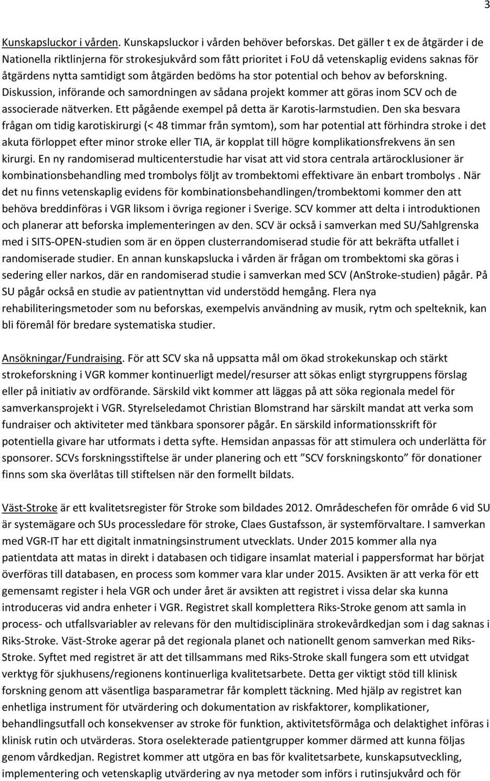 och behov av beforskning. Diskussion, införande och samordningen av sådana projekt kommer att göras inom SCV och de associerade nätverken. Ett pågående exempel på detta är Karotis larmstudien.