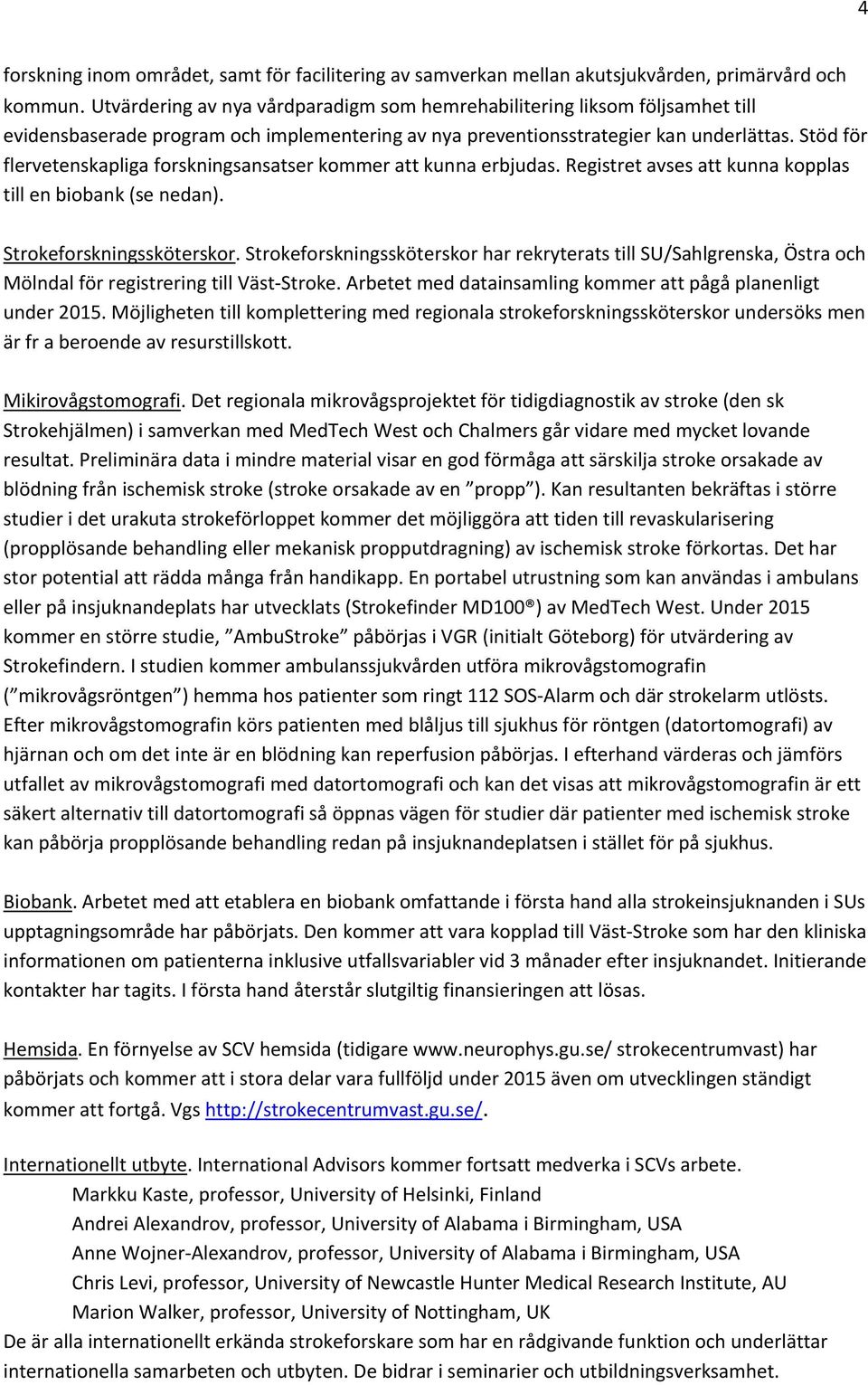 Stöd för flervetenskapliga forskningsansatser kommer att kunna erbjudas. Registret avses att kunna kopplas till en biobank (se nedan). Strokeforskningssköterskor.