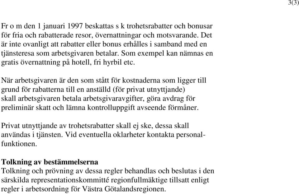 När arbetsgivaren är den som stått för kostnaderna som ligger till grund för rabatterna till en anställd (för privat utnyttjande) skall arbetsgivaren betala arbetsgivaravgifter, göra avdrag för