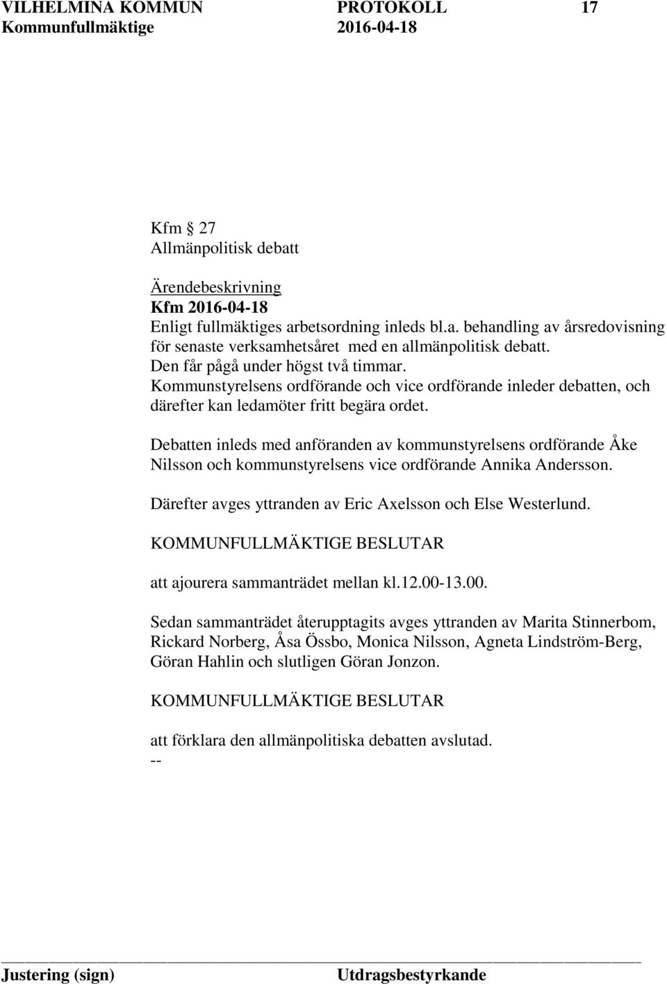 Debatten inleds med anföranden av kommunstyrelsens ordförande Åke Nilsson och kommunstyrelsens vice ordförande Annika Andersson. Därefter avges yttranden av Eric Axelsson och Else Westerlund.