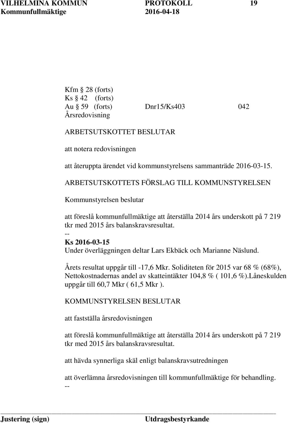 ARBETSUTSKOTTETS FÖRSLAG TILL KOMMUNSTYRELSEN Kommunstyrelsen beslutar att föreslå kommunfullmäktige att återställa 2014 års underskott på 7 219 tkr med 2015 års balanskravsresultat.