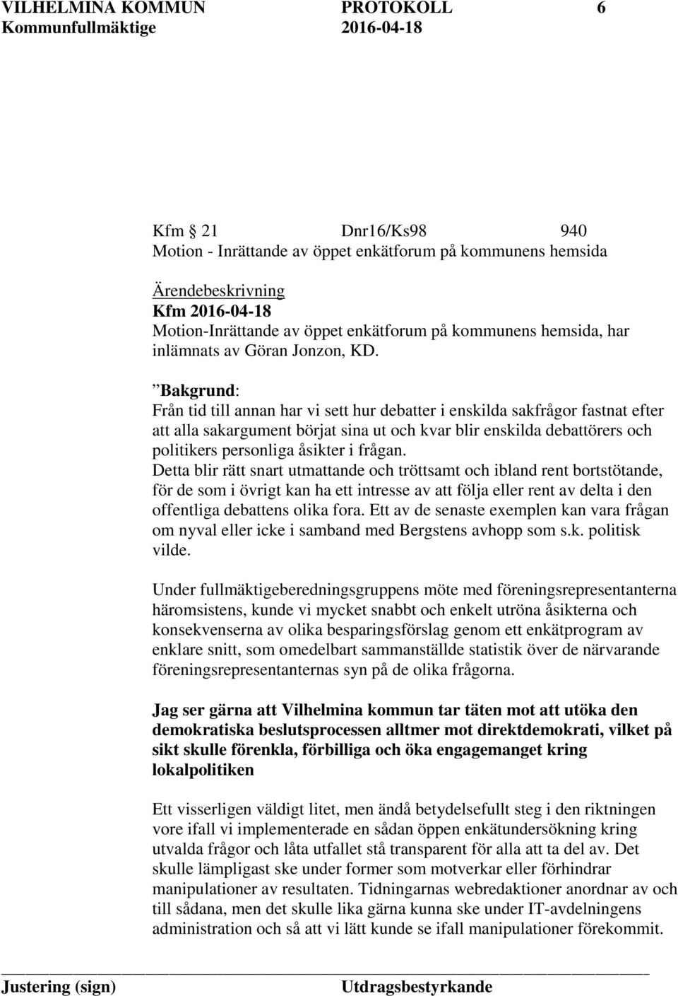 Bakgrund: Från tid till annan har vi sett hur debatter i enskilda sakfrågor fastnat efter att alla sakargument börjat sina ut och kvar blir enskilda debattörers och politikers personliga åsikter i