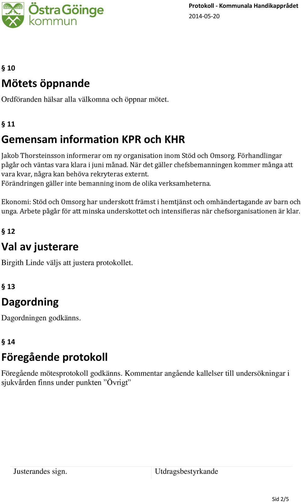 Förändringen gäller inte bemanning inom de olika verksamheterna. Ekonomi: Stöd och Omsorg har underskott främst i hemtjänst och omhändertagande av barn och unga.