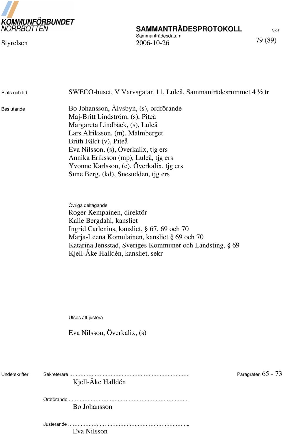 (s), Överkalix, tjg ers Annika Eriksson (mp), Luleå, tjg ers Yvonne Karlsson, (c), Överkalix, tjg ers Sune Berg, (kd), Snesudden, tjg ers Övriga deltagande Roger Kempainen, direktör Kalle Bergdahl,