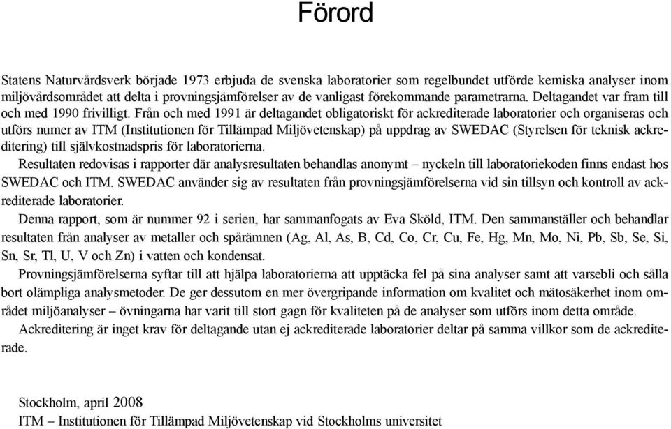 Från och med 99 är deltagandet obligatoriskt för ackrediterade laboratorier och organiseras och utförs numer av ITM (Institutionen för Tillämpad Miljövetenskap) på uppdrag av SWEDAC (Styrelsen för