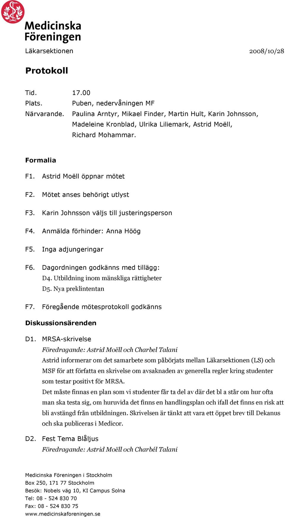 Mötet anses behörigt utlyst F3. Karin Johnsson väljs till justeringsperson F4. Anmälda förhinder: Anna Höög F5. Inga adjungeringar F6. Dagordningen godkänns med tillägg: D4.