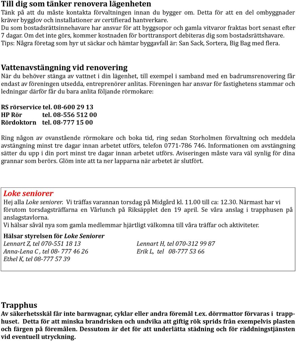 Om det inte görs, kommer kostnaden för borttransport debiteras dig som bostadsrättshavare. Tips: Några företag som hyr ut säckar och hämtar byggavfall är: San Sack, Sortera, Big Bag med flera.