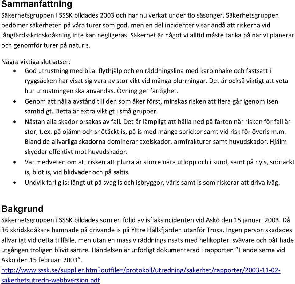 Säkerhet är något vi alltid måste tänka på när vi planerar och genomför turer på naturis. Några viktiga slutsatser: God utrustning med bl.a. flythjälp och en räddningslina med karbinhake och fastsatt i ryggsäcken har visat sig vara av stor vikt vid många plurrningar.