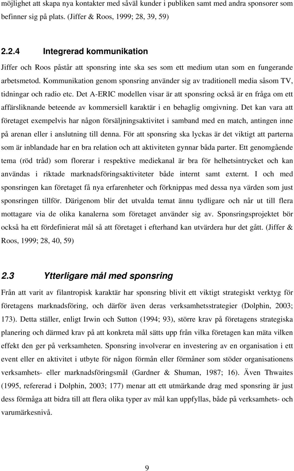 Kommunikation genom sponsring använder sig av traditionell media såsom TV, tidningar och radio etc.