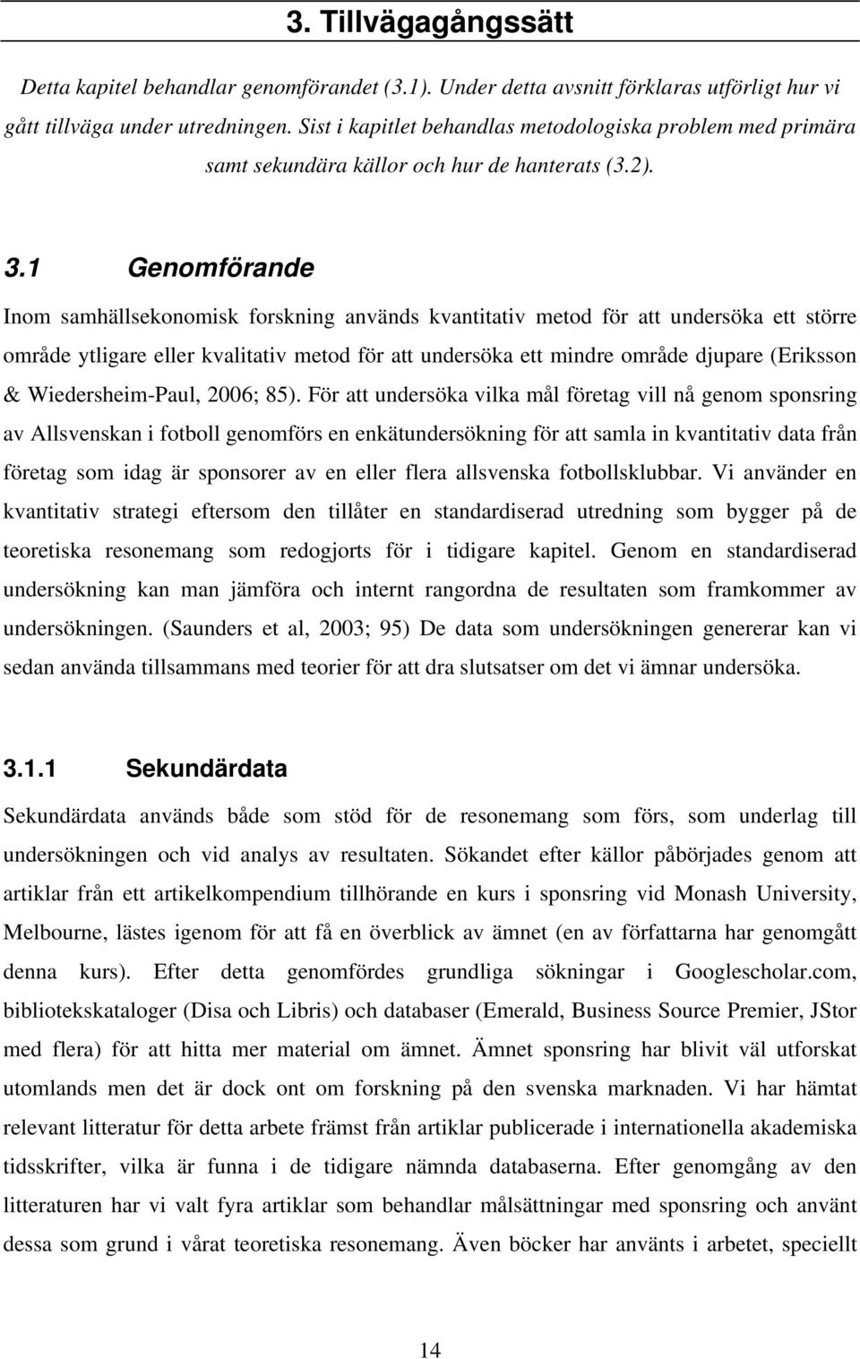 1 Genomförande Inom samhällsekonomisk forskning används kvantitativ metod för att undersöka ett större område ytligare eller kvalitativ metod för att undersöka ett mindre område djupare (Eriksson &