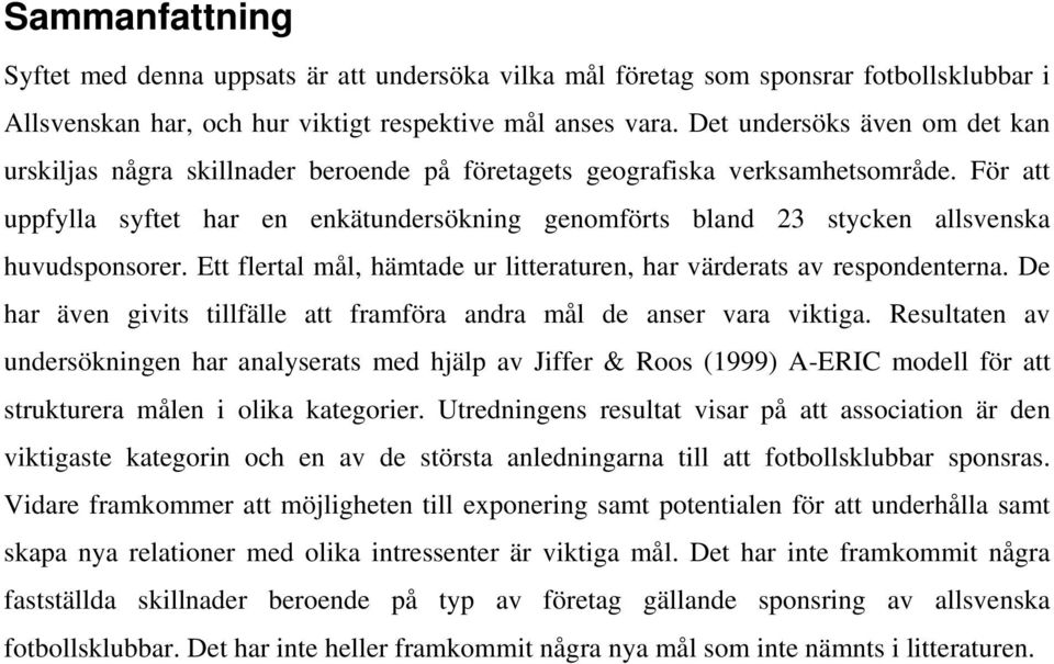 För att uppfylla syftet har en enkätundersökning genomförts bland 23 stycken allsvenska huvudsponsorer. Ett flertal mål, hämtade ur litteraturen, har värderats av respondenterna.