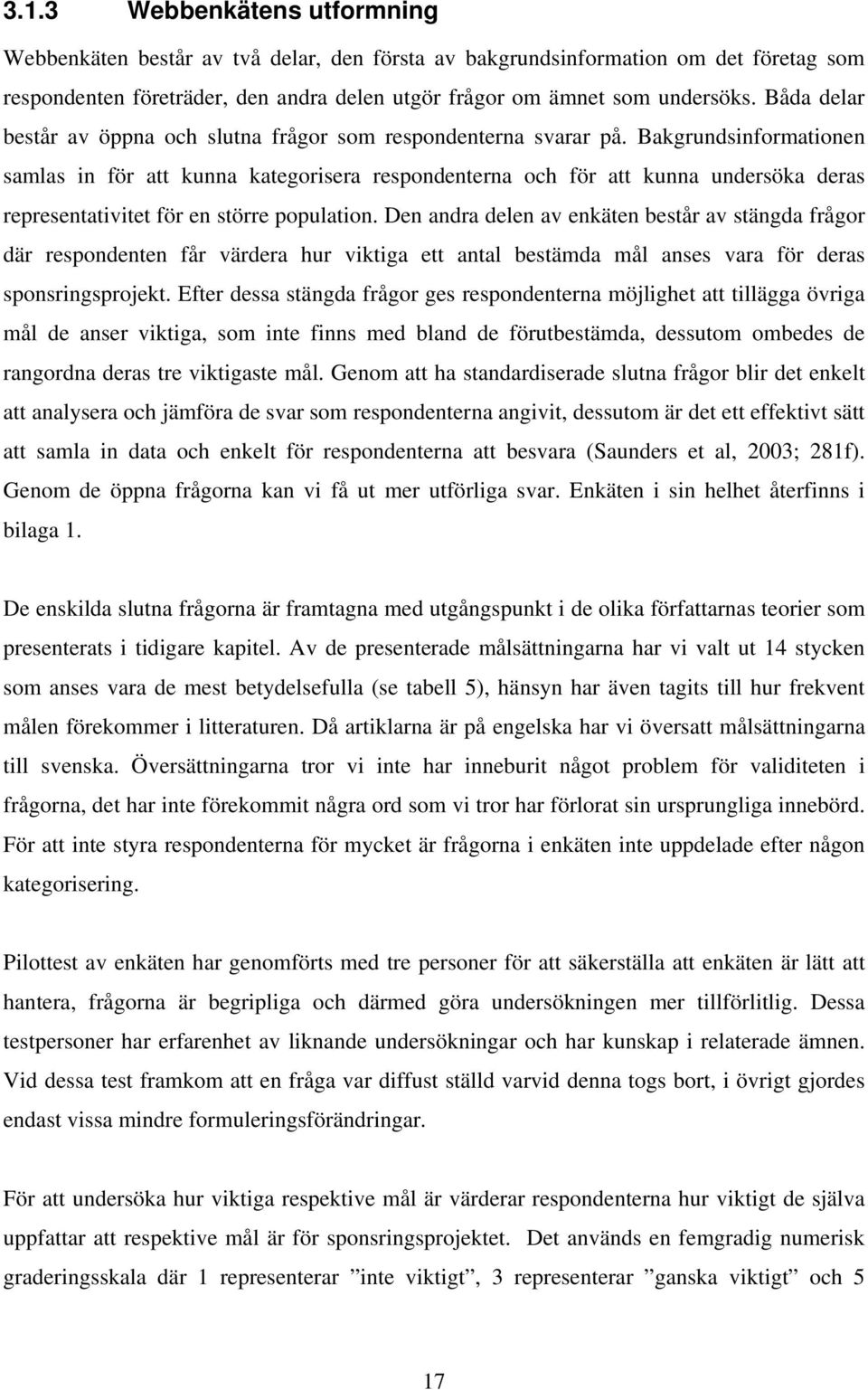 Bakgrundsinformationen samlas in för att kunna kategorisera respondenterna och för att kunna undersöka deras representativitet för en större population.