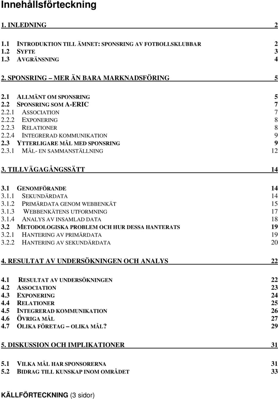 TILLVÄGAGÅNGSSÄTT 14 3.1 GENOMFÖRANDE 14 3.1.1 SEKUNDÄRDATA 14 3.1.2 PRIMÄRDATA GENOM WEBBENKÄT 15 3.1.3 WEBBENKÄTENS UTFORMNING 17 3.1.4 ANALYS AV INSAMLAD DATA 18 3.