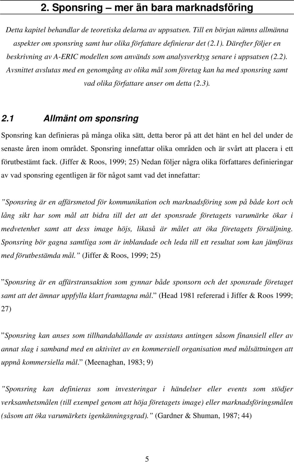 Avsnittet avslutas med en genomgång av olika mål som företag kan ha med sponsring samt vad olika författare anser om detta (2.3). 2.