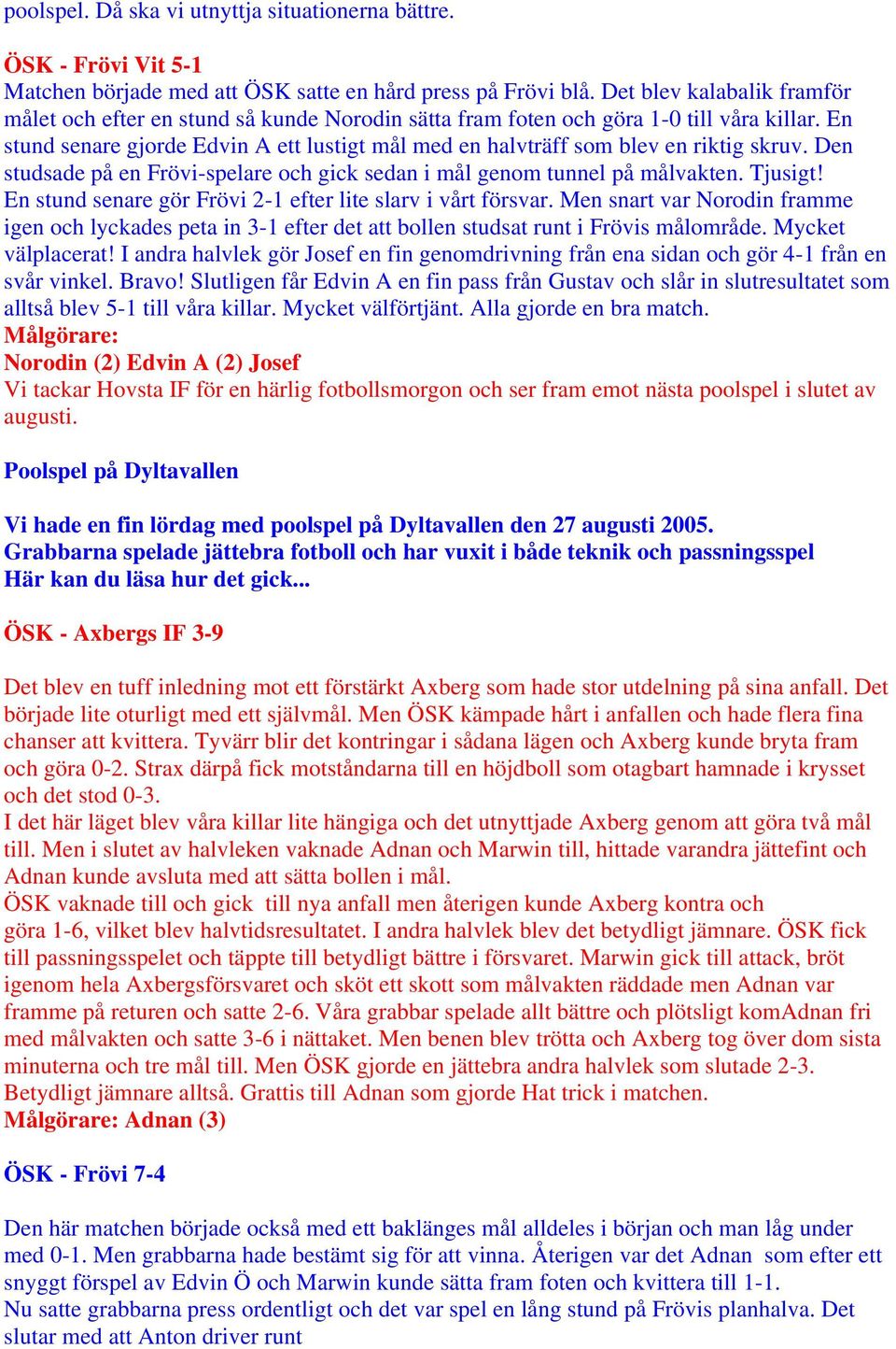 En stund senare gjorde Edvin A ett lustigt mål med en halvträff som blev en riktig skruv. Den studsade på en Frövi-spelare och gick sedan i mål genom tunnel på målvakten. Tjusigt!