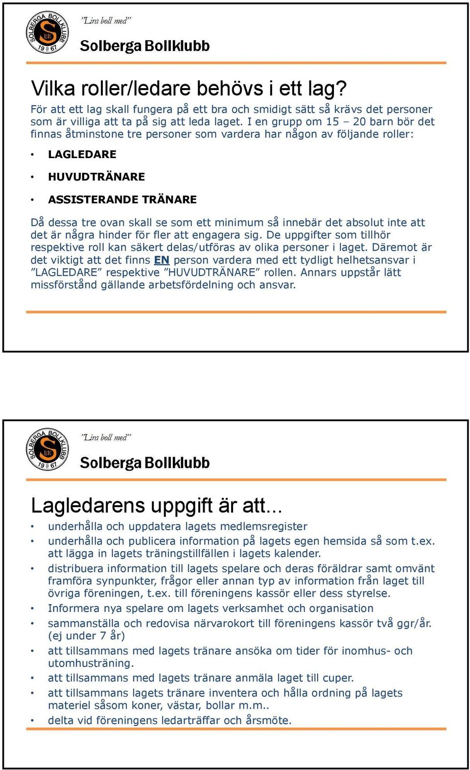 innebär det absolut inte att det är några hinder för fler att engagera sig. De uppgifter som tillhör respektive roll kan säkert delas/utföras av olika personer i laget.