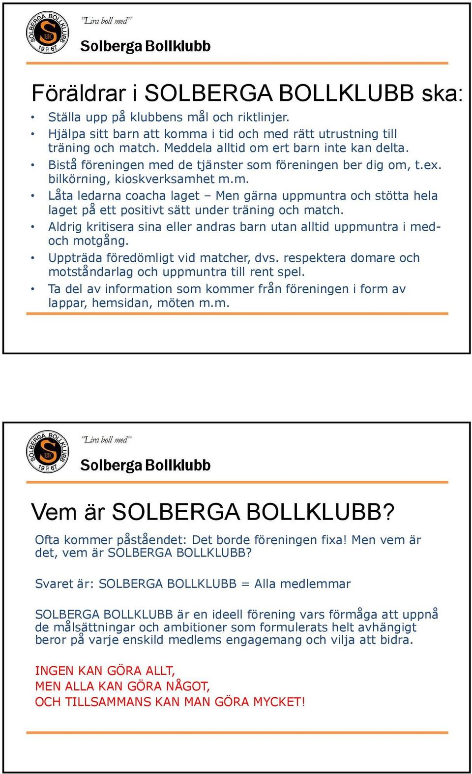 Aldrig kritisera sina eller andras barn utan alltid uppmuntra i medoch motgång. Uppträda föredömligt vid matcher, dvs. respektera domare och motståndarlag och uppmuntra till rent spel.