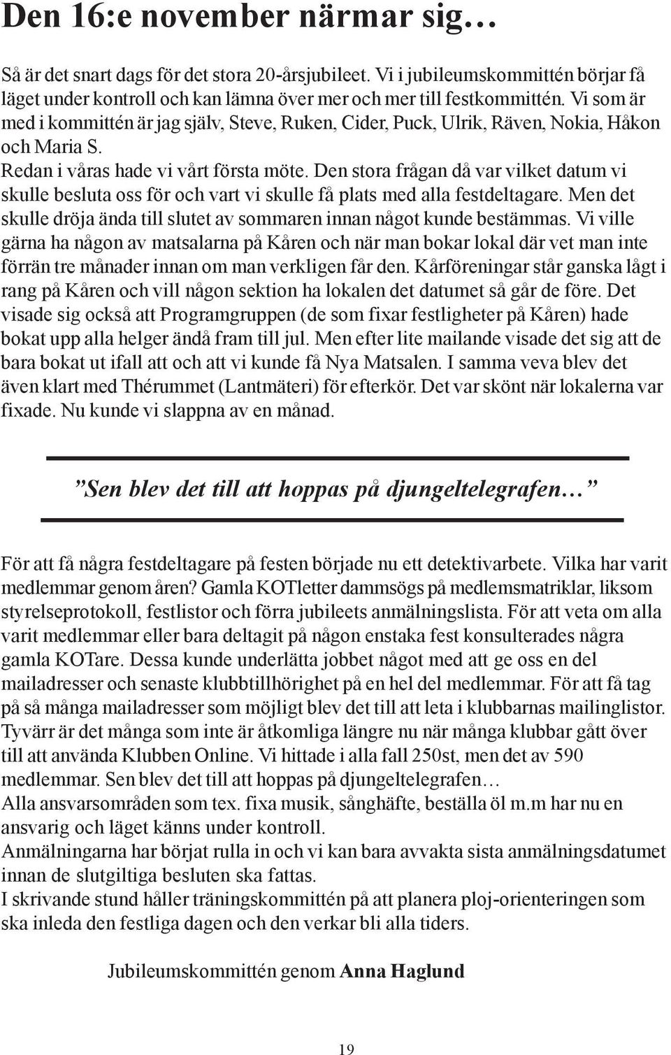 Den stora frågan då var vilket datum vi skulle besluta oss för och vart vi skulle få plats med alla festdeltagare. Men det skulle dröja ända till slutet av sommaren innan något kunde bestämmas.