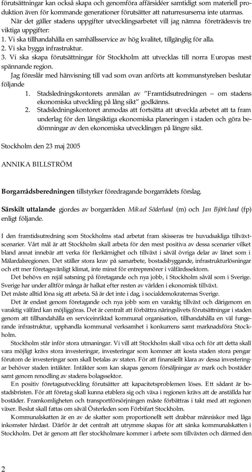 Vi ska bygga infrastruktur. 3. Vi ska skapa förutsättningar för Stockholm att utvecklas till norra Europas mest spännande region.