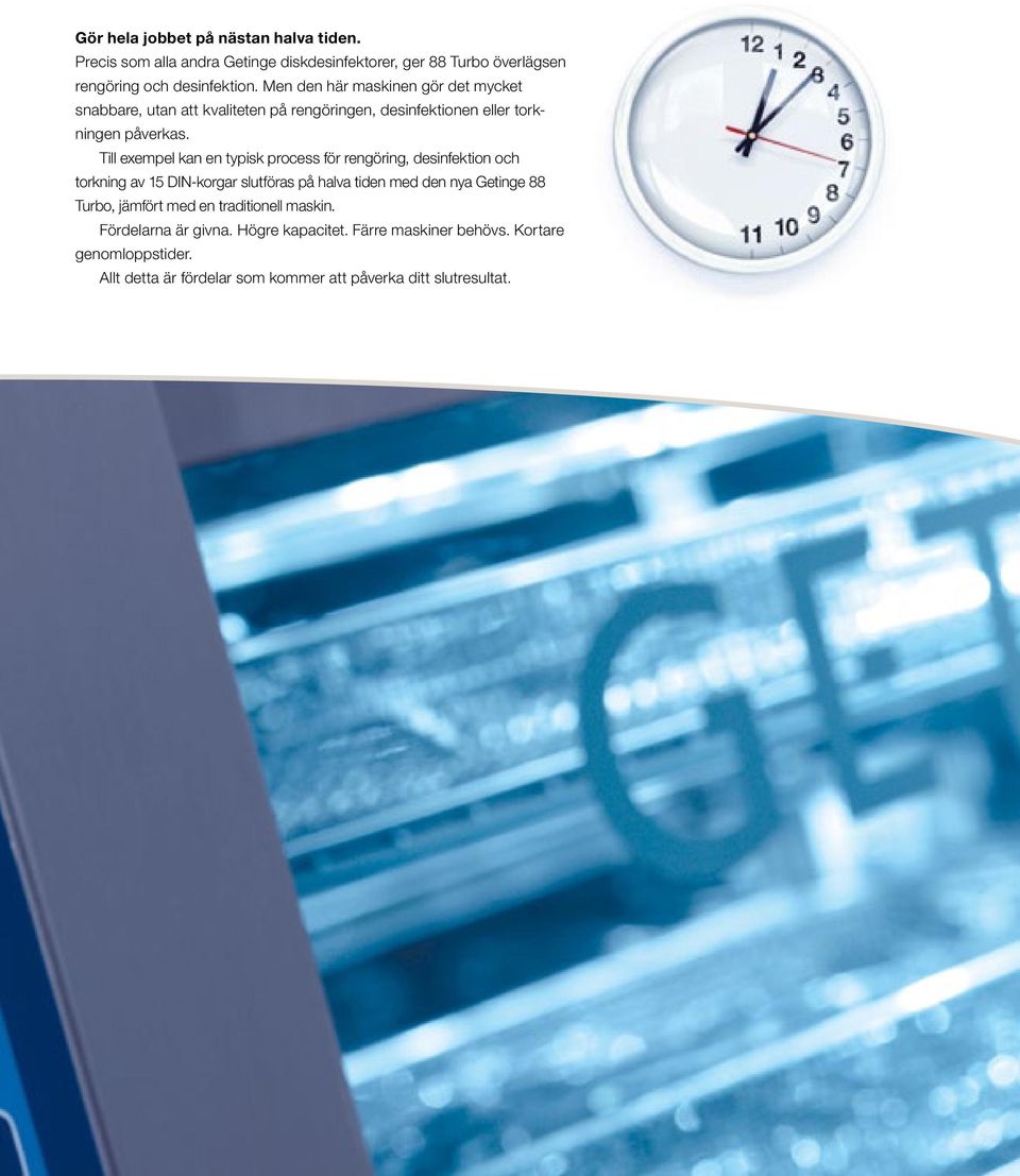Till exempel kan en typisk process för rengöring, desinfektion och torkning av 15 DIN-korgar slutföras på halva tiden med den nya Getinge 88 Turbo,