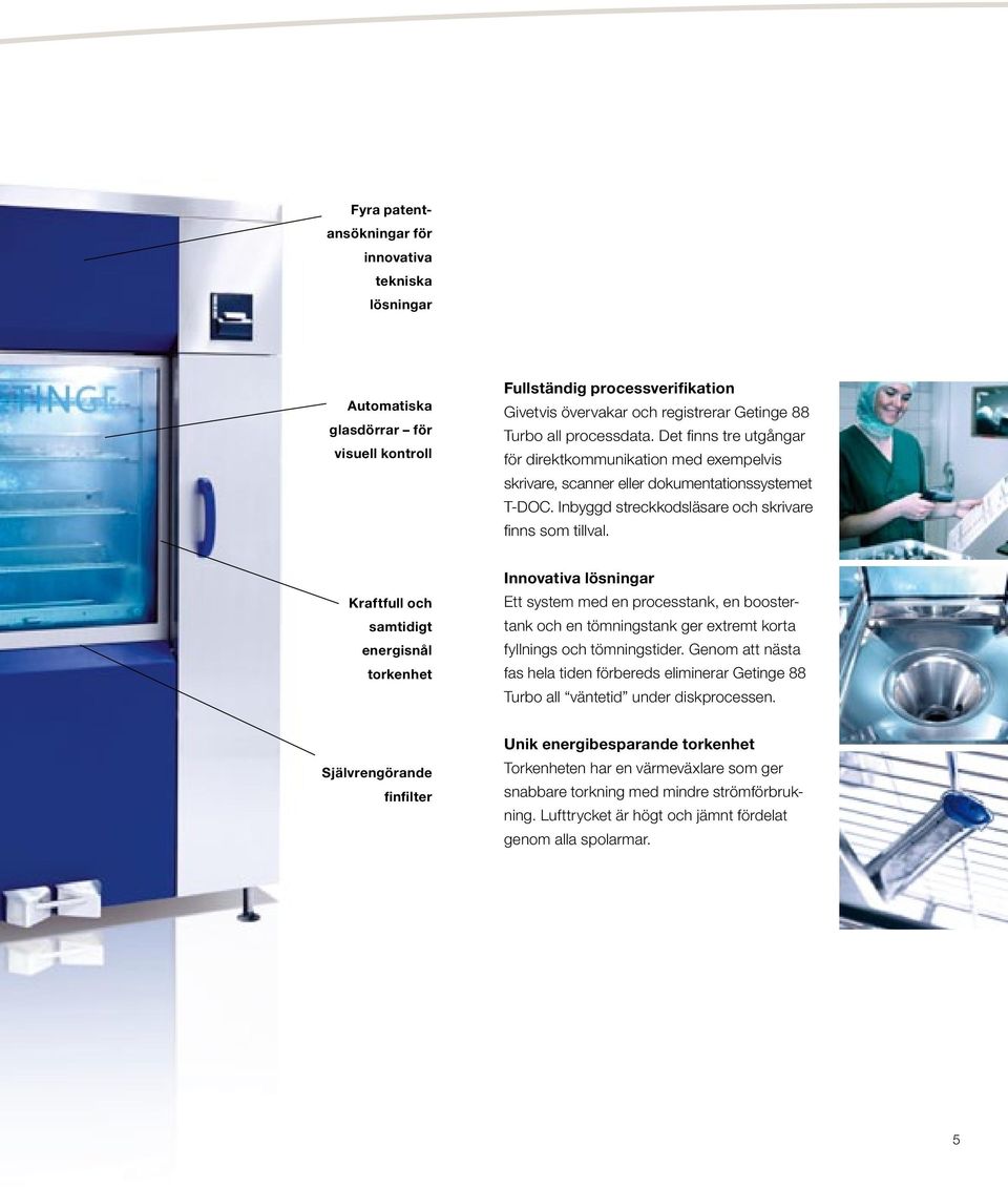 Kraftfull och samtidigt energisnål torkenhet Innovativa lösningar Ett system med en processtank, en boostertank och en tömningstank ger extremt korta fyllnings och tömningstider.