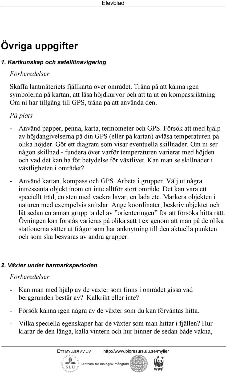 Försök att med hjälp av höjdangivelserna på din GPS (eller på kartan) avläsa temperaturen på olika höjder. Gör ett diagram som visar eventuella skillnader.