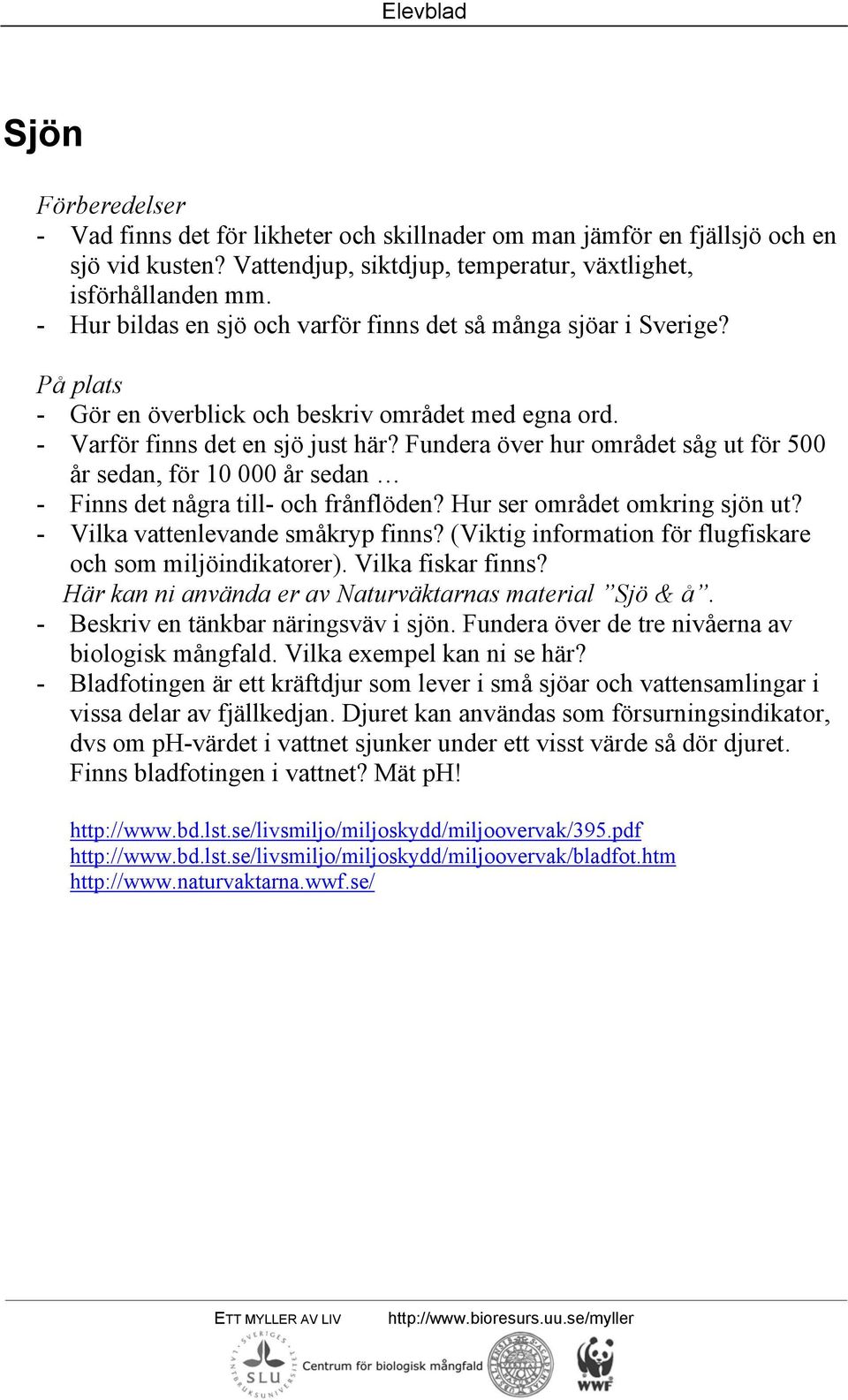 Fundera över hur området såg ut för 500 år sedan, för 10 000 år sedan - Finns det några till- och frånflöden? Hur ser området omkring sjön ut? - Vilka vattenlevande småkryp finns?