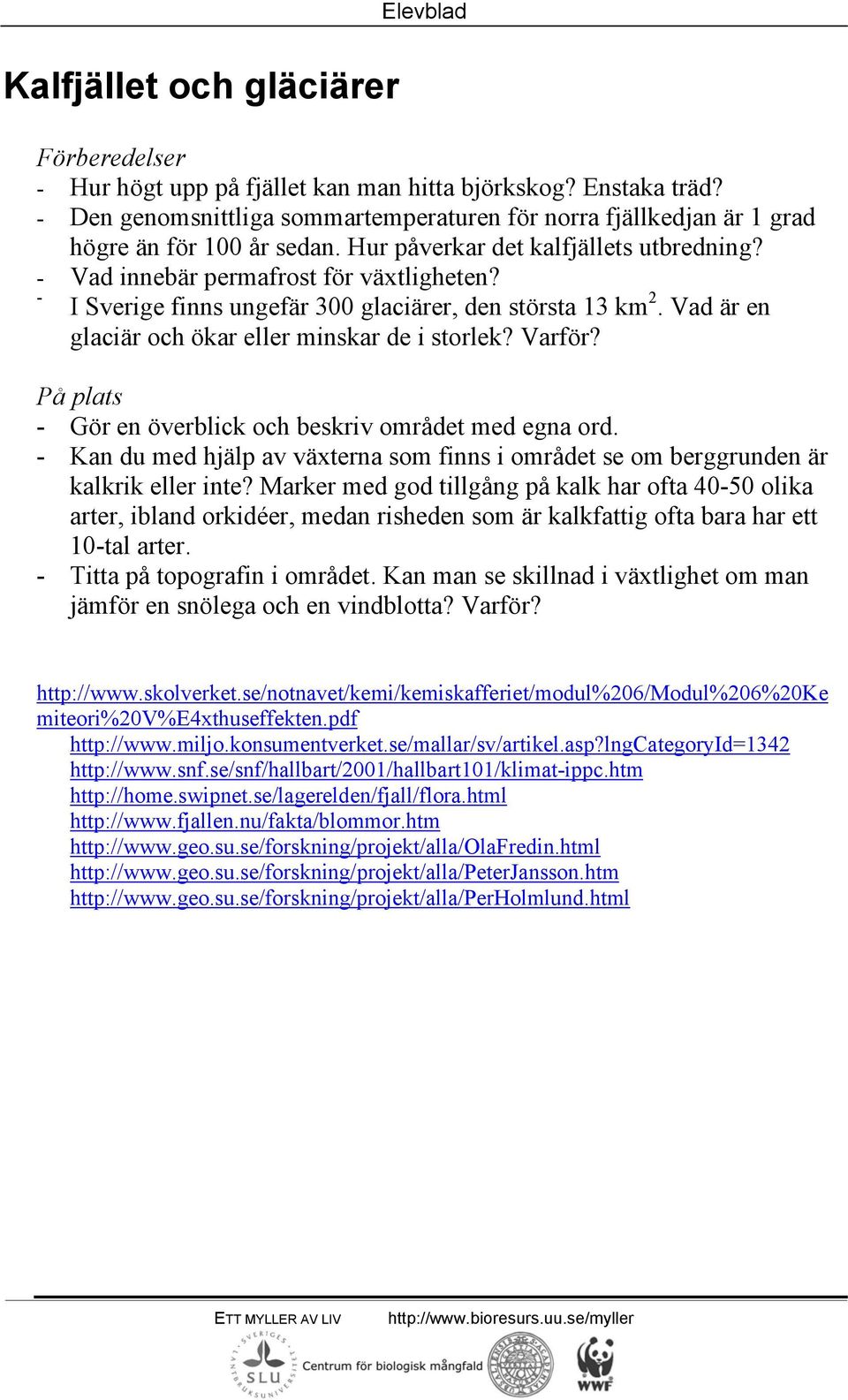 Varför? - Gör en överblick och beskriv området med egna ord. - Kan du med hjälp av växterna som finns i området se om berggrunden är kalkrik eller inte?