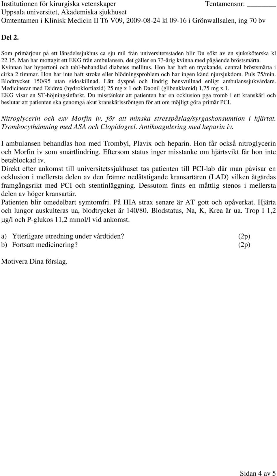 Medicinerar med Esidrex (hydroklortiazid) 25 mg x 1 och Daonil (glibenklamid) 1,75 mg x 1. EKG visar en ST-höjningsinfarkt.