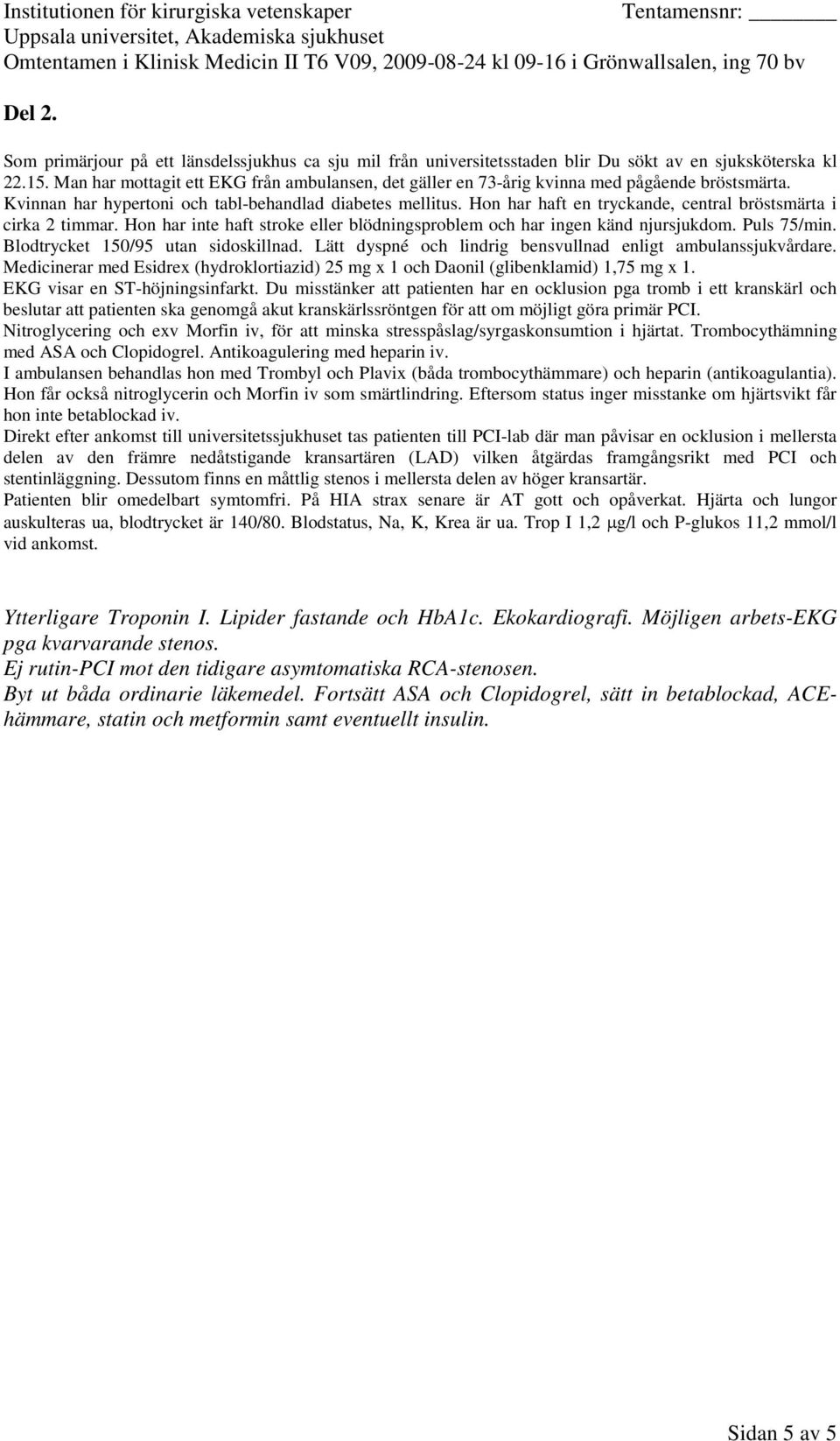 Medicinerar med Esidrex (hydroklortiazid) 25 mg x 1 och Daonil (glibenklamid) 1,75 mg x 1. EKG visar en ST-höjningsinfarkt.