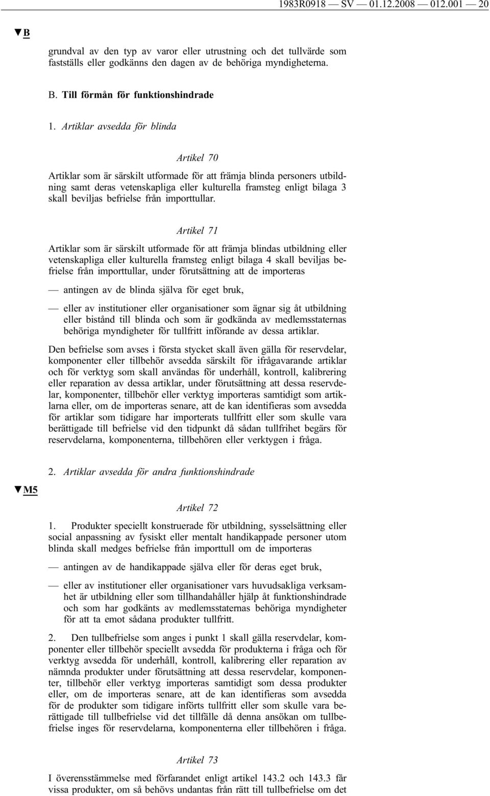 Artiklar avsedda för blinda Artikel 70 Artiklar som är särskilt utformade för att främja blinda personers utbildning samt deras vetenskapliga eller kulturella framsteg enligt bilaga 3 skall beviljas