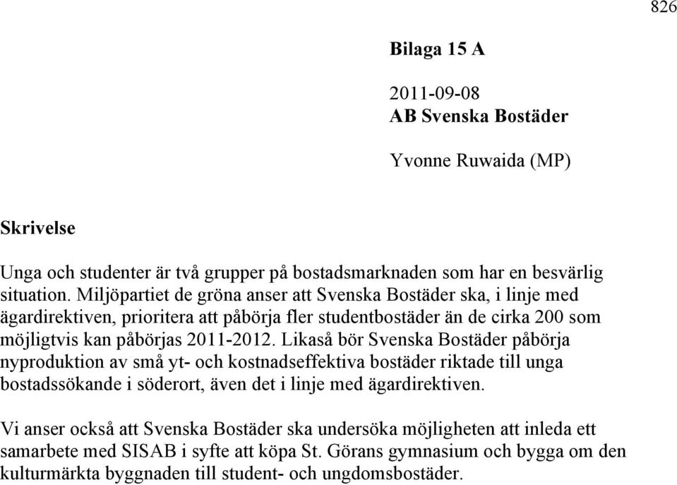 Likaså bör Svenska Bostäder påbörja nyproduktion av små yt- och kostnadseffektiva bostäder riktade till unga bostadssökande i söderort, även det i linje med ägardirektiven.