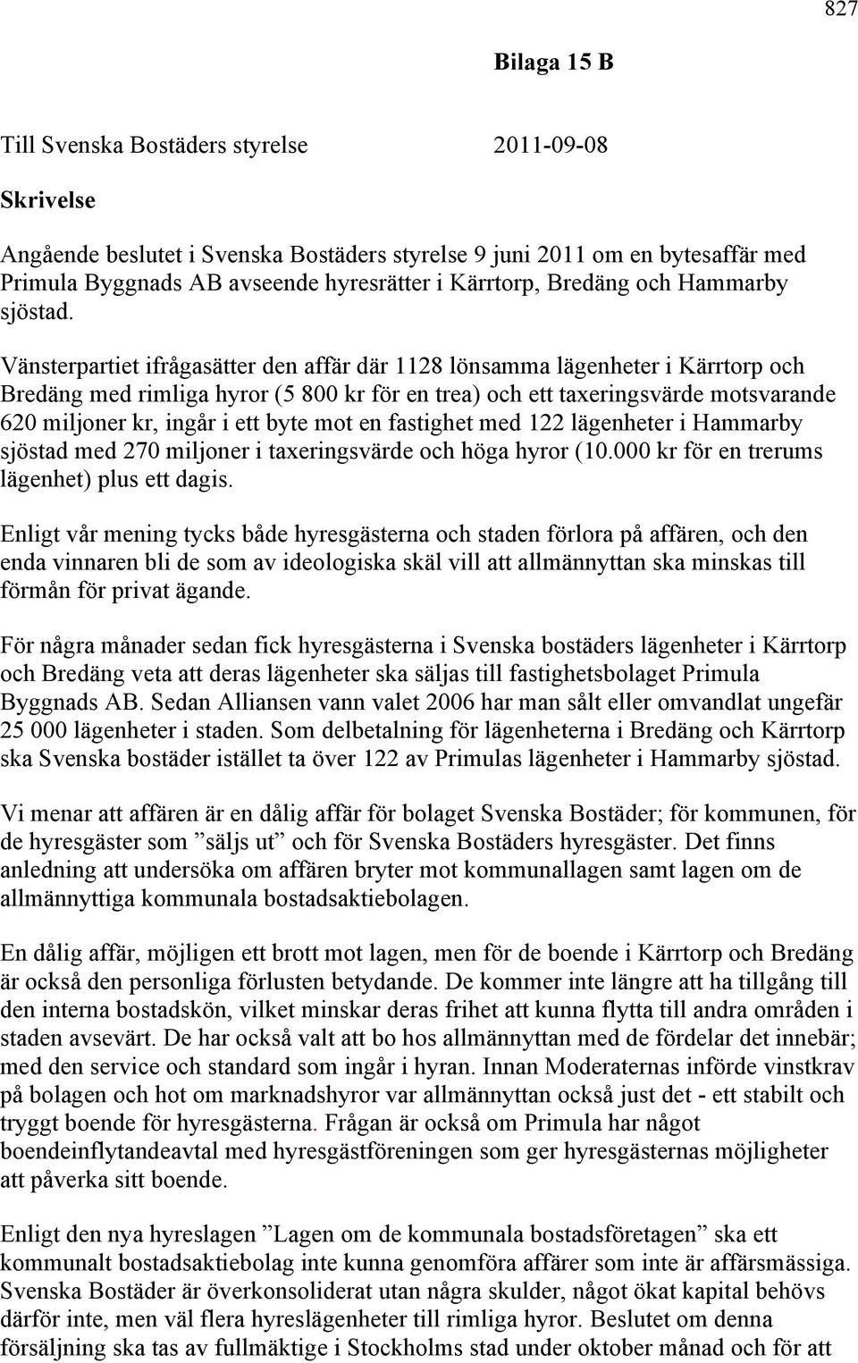 Vänsterpartiet ifrågasätter den affär där 1128 lönsamma lägenheter i Kärrtorp och Bredäng med rimliga hyror (5 800 kr för en trea) och ett taxeringsvärde motsvarande 620 miljoner kr, ingår i ett byte