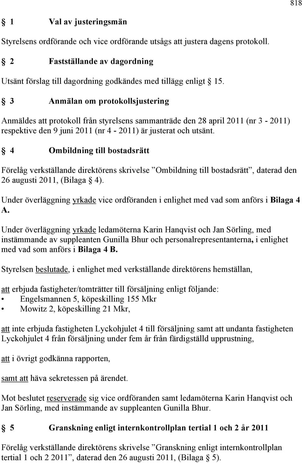 4 Ombildning till bostadsrätt Förelåg verkställande direktörens skrivelse Ombildning till bostadsrätt, daterad den 26 augusti 2011, (Bilaga 4).