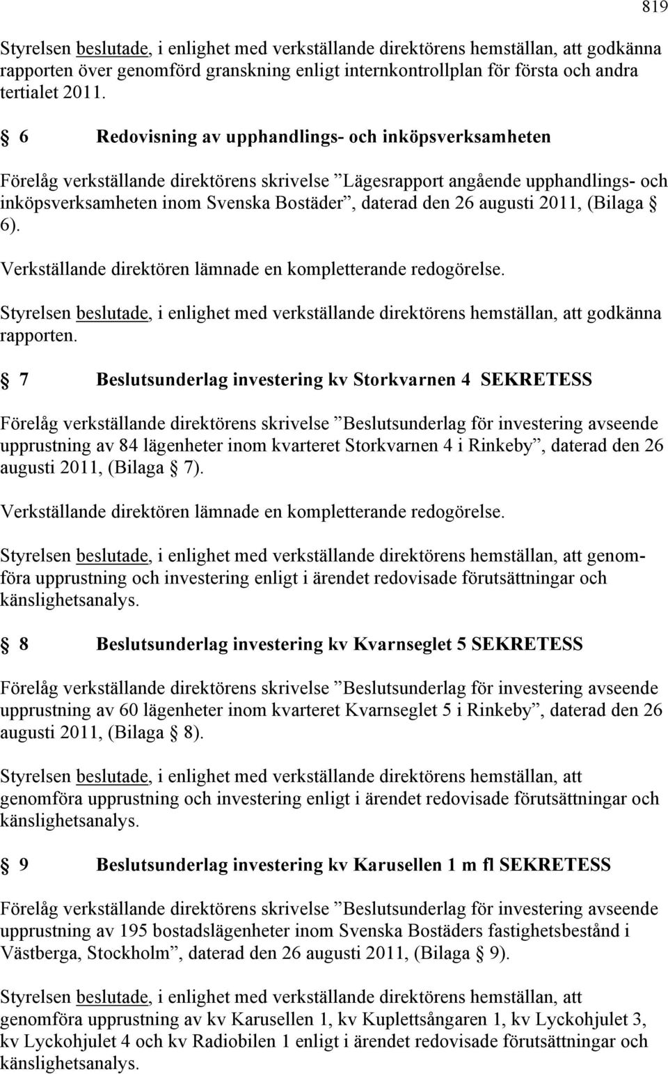 augusti 2011, (Bilaga 6). Verkställande direktören lämnade en kompletterande redogörelse. Styrelsen beslutade, i enlighet med verkställande direktörens hemställan, att godkänna rapporten.