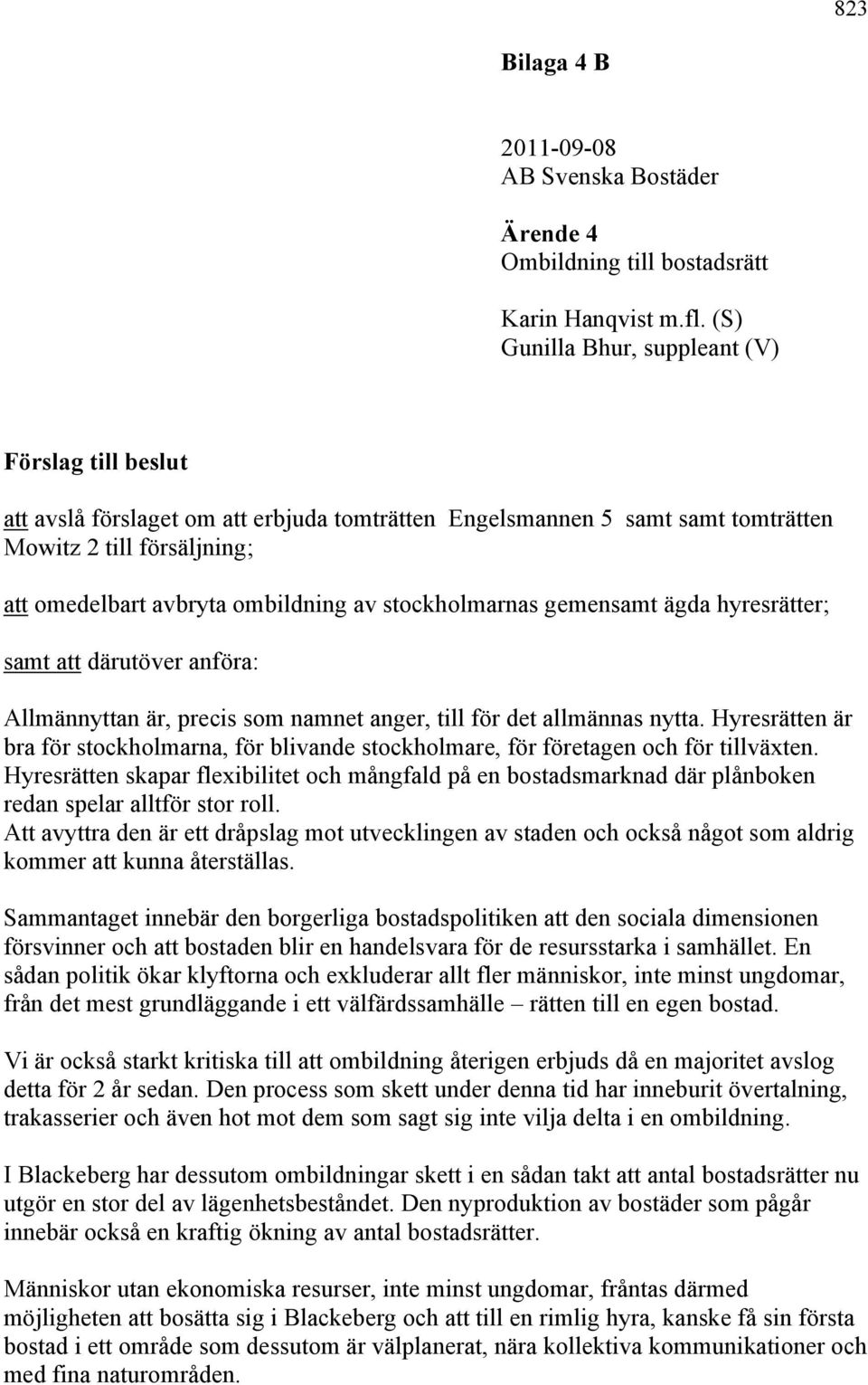 stockholmarnas gemensamt ägda hyresrätter; samt att därutöver anföra: Allmännyttan är, precis som namnet anger, till för det allmännas nytta.