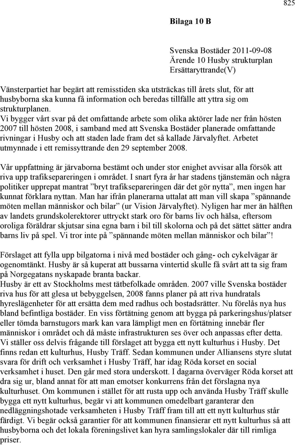 Vi bygger vårt svar på det omfattande arbete som olika aktörer lade ner från hösten 2007 till hösten 2008, i samband med att Svenska Bostäder planerade omfattande rivningar i Husby och att staden