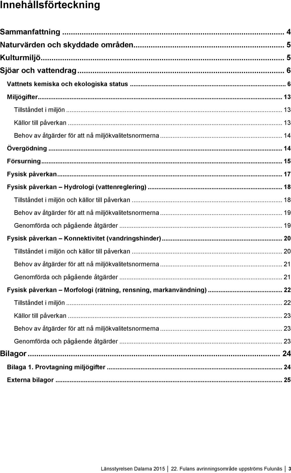 .. 17 Fysisk påverkan Hydrologi (vattenreglering)... 18 Tillståndet i miljön och källor till påverkan... 18 Behov av åtgärder för att nå miljökvalitetsnormerna... 19 Genomförda och pågående åtgärder.