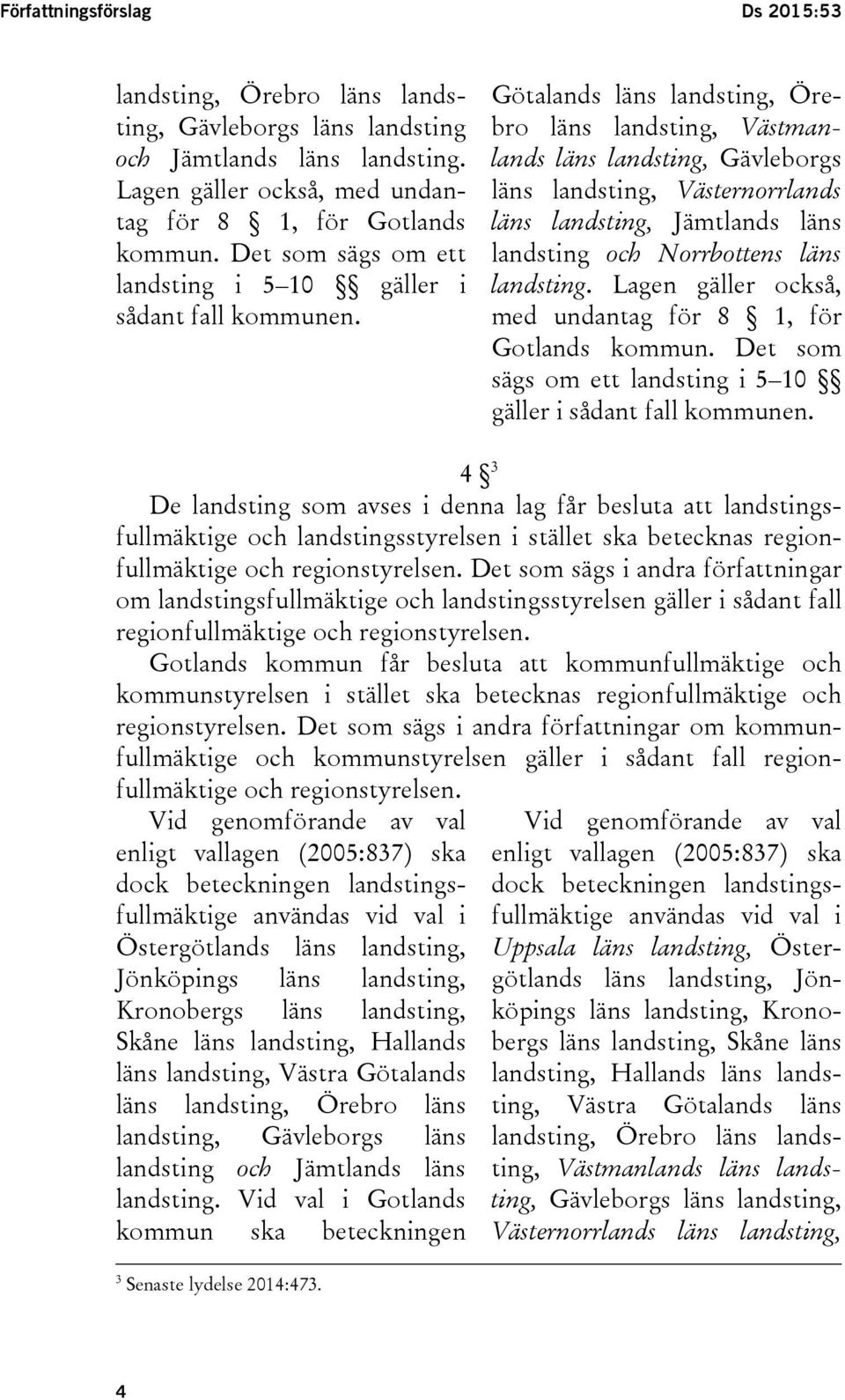 Götalands läns landsting, Örebro läns landsting, Västmanlands läns landsting, Gävleborgs läns landsting, Västernorrlands läns landsting, Jämtlands läns landsting och Norrbottens läns landsting.