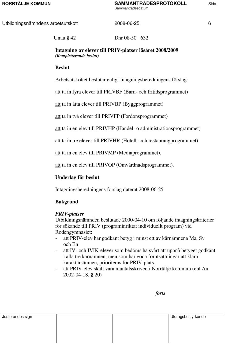 att ta in en elev till PRIVHP (Handel- o administrationsprogrammet) att ta in tre elever till PRIVHR (Hotell- och restaurangprogrammet) att ta in en elev till PRIVMP (Mediaprogrammet).