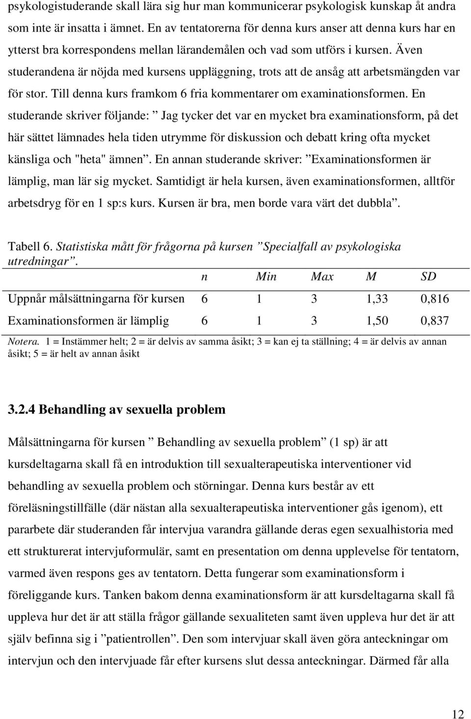 Även studerandena är nöjda med kursens uppläggning, trots att de ansåg att arbetsmängden var för stor. Till denna kurs framkom 6 fria kommentarer om examinationsformen.