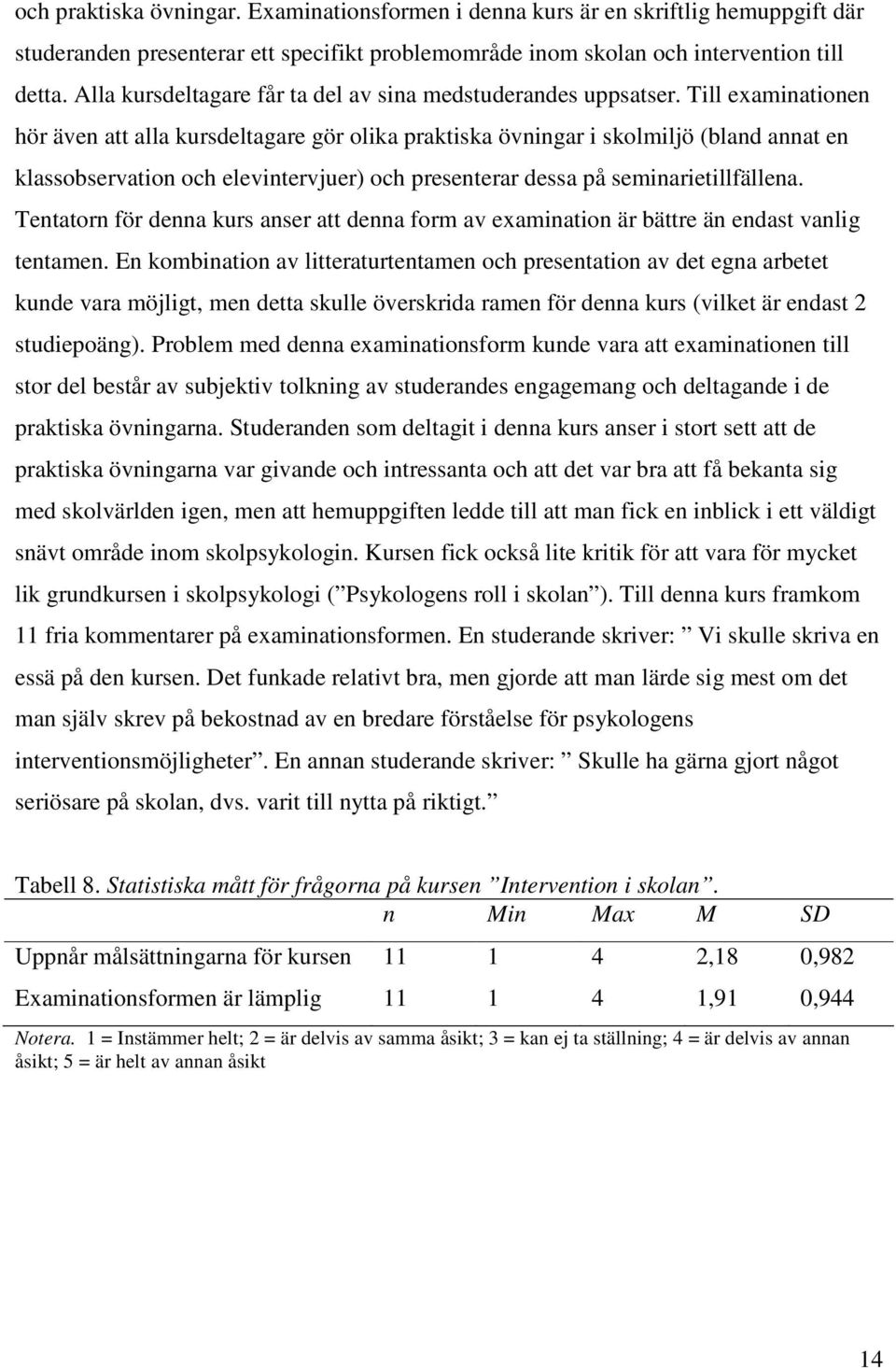 Till examinationen hör även att alla kursdeltagare gör olika praktiska övningar i skolmiljö (bland annat en klassobservation och elevintervjuer) och presenterar dessa på seminarietillfällena.