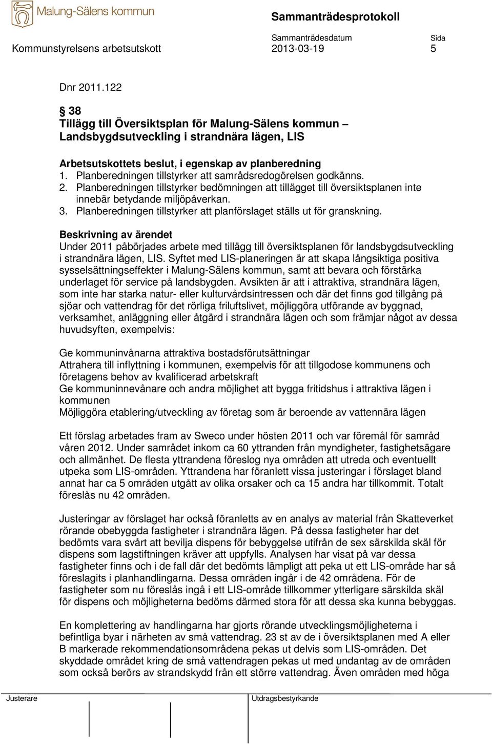 Planberedningen tillstyrker att samrådsredogörelsen godkänns. 2. Planberedningen tillstyrker bedömningen att tillägget till översiktsplanen inte innebär betydande miljöpåverkan. 3.