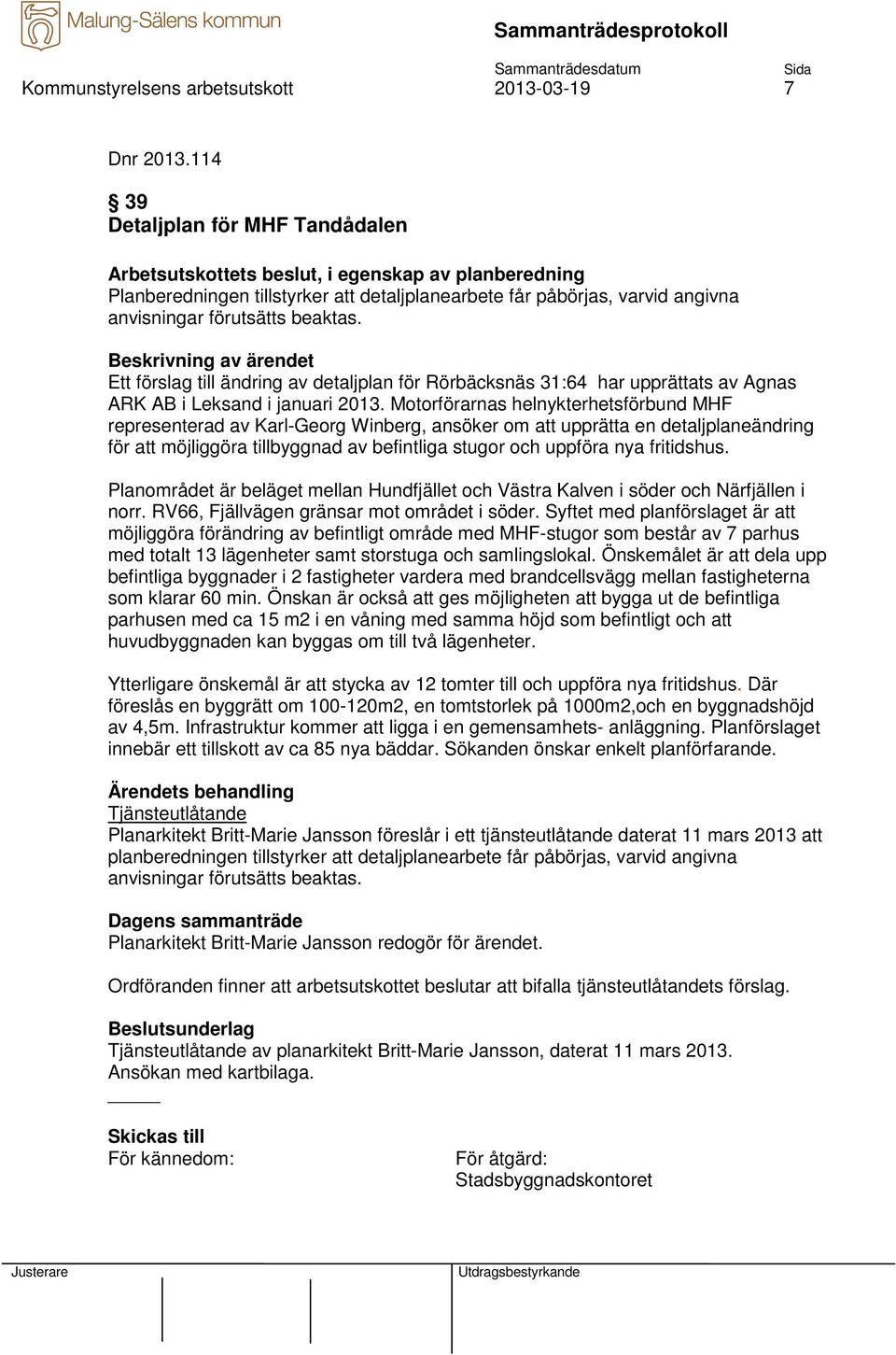 Ett förslag till ändring av detaljplan för Rörbäcksnäs 31:64 har upprättats av Agnas ARK AB i Leksand i januari 2013.