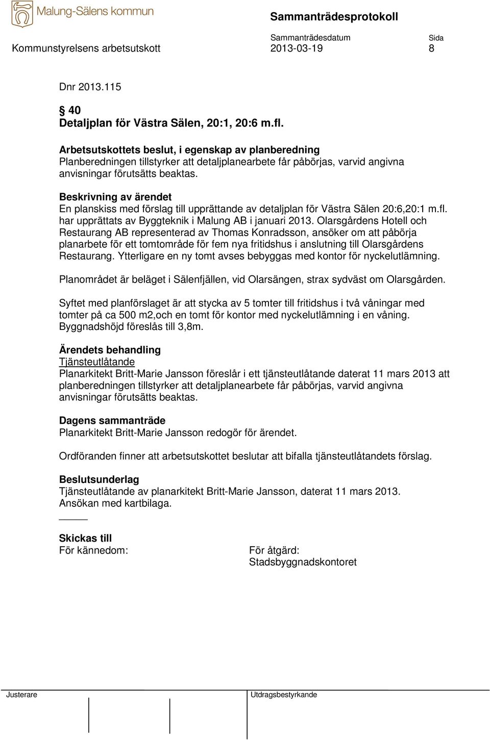 En planskiss med förslag till upprättande av detaljplan för Västra Sälen 20:6,20:1 m.fl. har upprättats av Byggteknik i Malung AB i januari 2013.