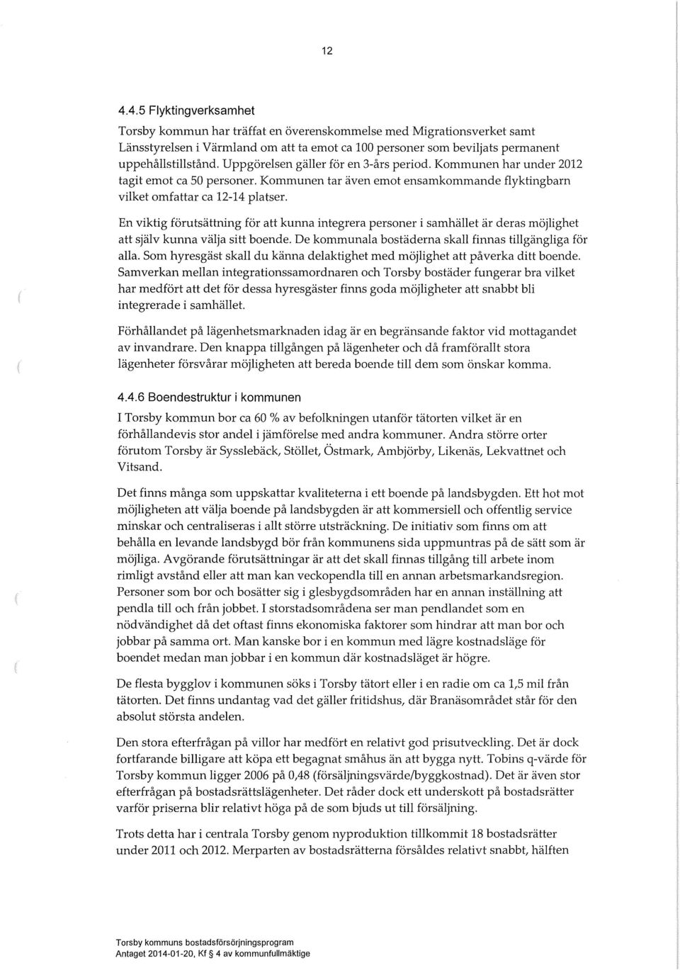 En viktig förutsättning för att kunna integrera personer i samhäet är deras möjighet att sjäv kunna väja sitt boende. De kommunaa bostäderna ska finnas tigängiga för aa.