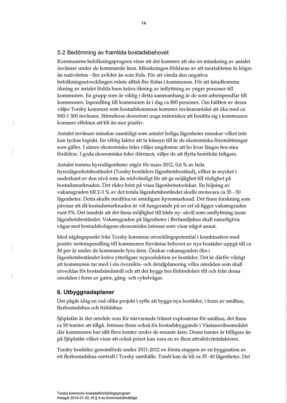 För att åstadkomma ökning av antaet födda barn krävs ökning av infyttning av yngre personer ti kommunen. En grupp som är viktig i detta sammanhang är de som arbetspendar ti kommunen.